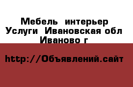 Мебель, интерьер Услуги. Ивановская обл.,Иваново г.